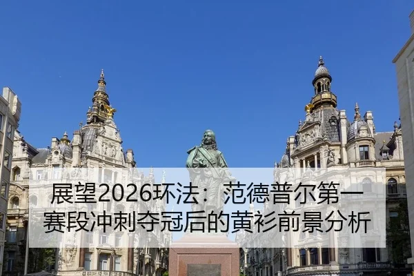 展望2026环法：范德普尔第一赛段冲刺夺冠后的黄衫前景分析