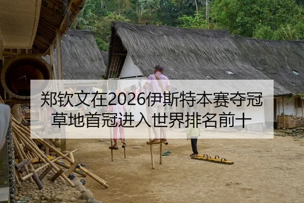郑钦文在2026伊斯特本赛夺冠草地首冠进入世界排名前十
